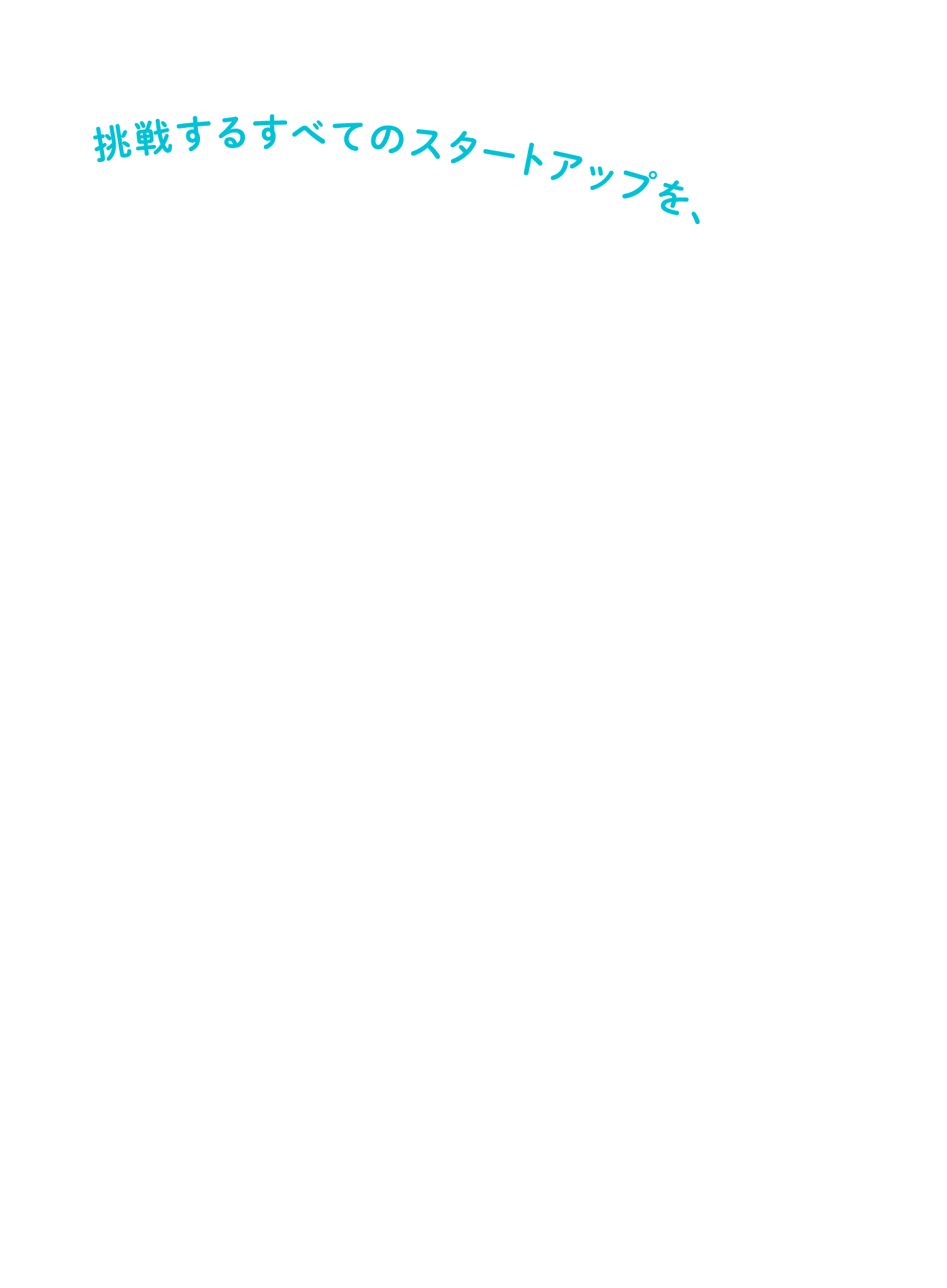 挑戦するすべてのスタートアップを、