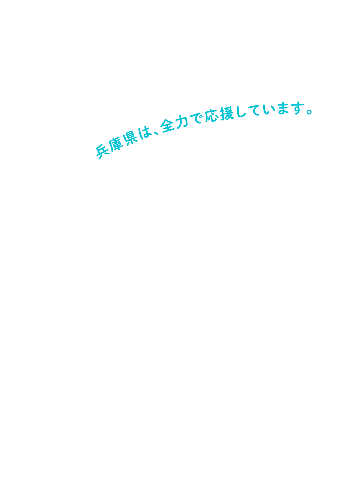 兵庫県は全力で応援しています。